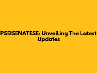 PSEISENATESE: Unveiling The Latest Updates