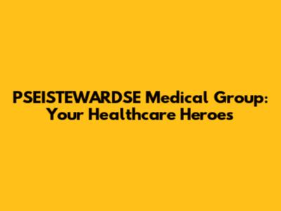 PSEISTEWARDSE Medical Group: Your Healthcare Heroes