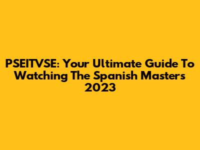PSEITVSE: Your Ultimate Guide To Watching The Spanish Masters 2023