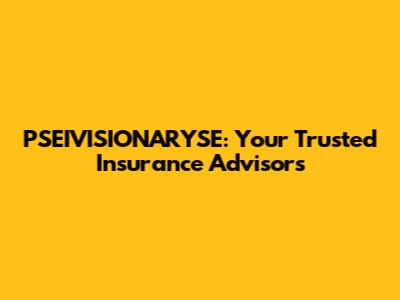 PSEIVISIONARYSE: Your Trusted Insurance Advisors