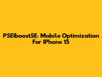 PSEIboostSE: Mobile Optimization For IPhone 15