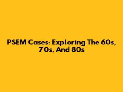 PSEM Cases: Exploring The 60s, 70s, And 80s