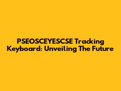 PSEOSCEYESCSE Tracking Keyboard: Unveiling The Future