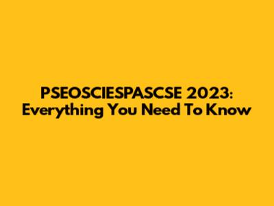 PSEOSCIESPASCSE 2023: Everything You Need To Know
