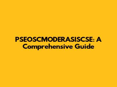 PSEOSCMODERASISCSE: A Comprehensive Guide