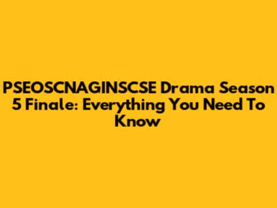 PSEOSCNAGINSCSE Drama Season 5 Finale: Everything You Need To Know