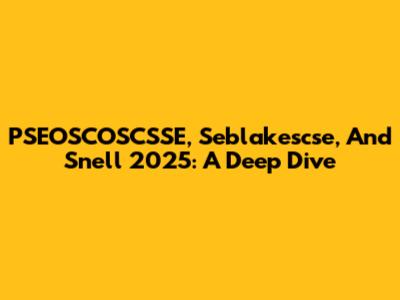 PSEOSCOSCSSE, Seblakescse, And Snell 2025: A Deep Dive