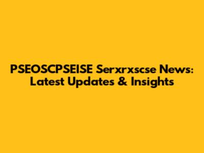 PSEOSCPSEISE Serxrxscse News: Latest Updates & Insights