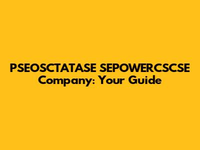 PSEOSCTATASE SEPOWERCSCSE Company: Your Guide
