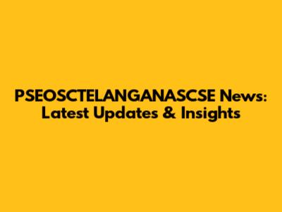 PSEOSCTELANGANASCSE News: Latest Updates & Insights