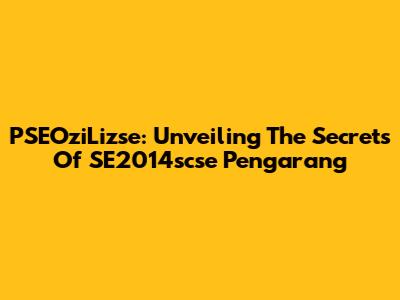 PSEOziLizse: Unveiling The Secrets Of SE2014scse Pengarang