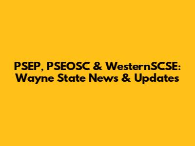 PSEP, PSEOSC & WesternSCSE: Wayne State News & Updates