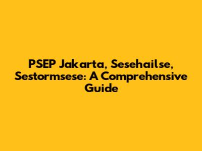 PSEP Jakarta, Sesehailse, Sestormsese: A Comprehensive Guide