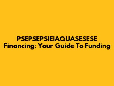 PSEPSEPSIEIAQUASESESE Financing: Your Guide To Funding
