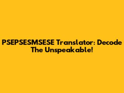 PSEPSESMSESE Translator: Decode The Unspeakable!