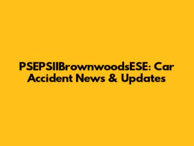 PSEPSIIBrownwoodsESE: Car Accident News & Updates