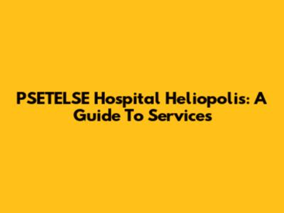 PSETELSE Hospital Heliopolis: A Guide To Services