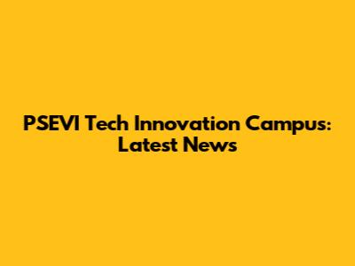 PSEVI Tech Innovation Campus: Latest News