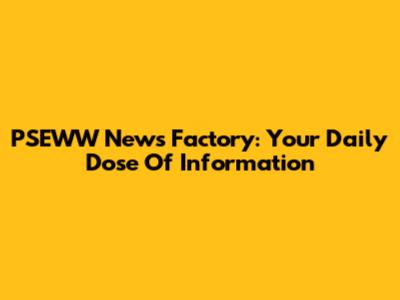 PSEWW News Factory: Your Daily Dose Of Information