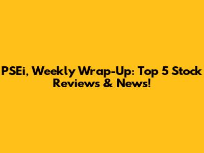 PSEi, Weekly Wrap-Up: Top 5 Stock Reviews & News!