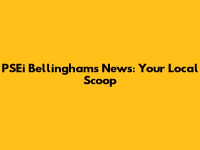 PSEi Bellingham's News: Your Local Scoop