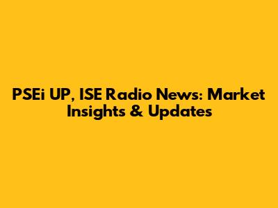 PSEi UP, ISE Radio News: Market Insights & Updates