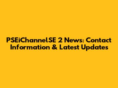 PSEiChannelSE 2 News: Contact Information & Latest Updates