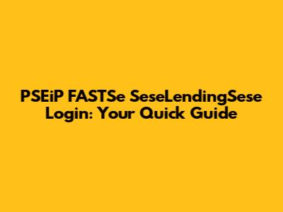 PSEiP FASTSe SeseLendingSese Login: Your Quick Guide