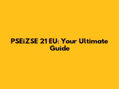 PSEiZSE 21 EU: Your Ultimate Guide