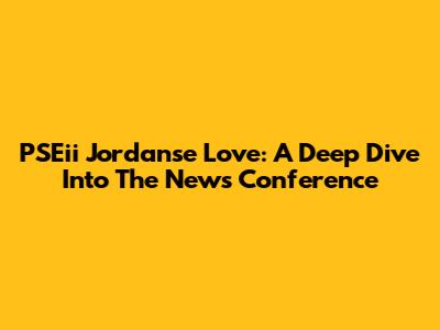 PSEii Jordanse Love: A Deep Dive Into The News Conference