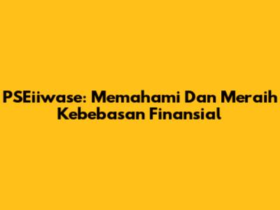 PSEiiwase: Memahami Dan Meraih Kebebasan Finansial