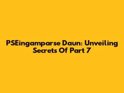 PSEingamparse Daun: Unveiling Secrets Of Part 7