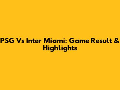 PSG Vs Inter Miami: Game Result & Highlights
