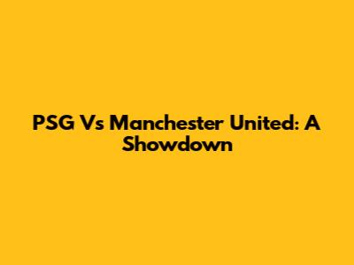 PSG Vs Manchester United: A Showdown