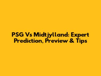 PSG Vs Midtjylland: Expert Prediction, Preview & Tips