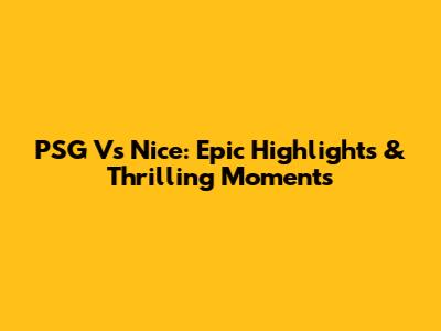 PSG Vs Nice: Epic Highlights & Thrilling Moments