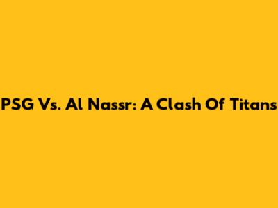 PSG Vs. Al Nassr: A Clash Of Titans