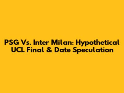PSG Vs. Inter Milan: Hypothetical UCL Final & Date Speculation