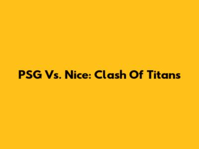 PSG Vs. Nice: Clash Of Titans