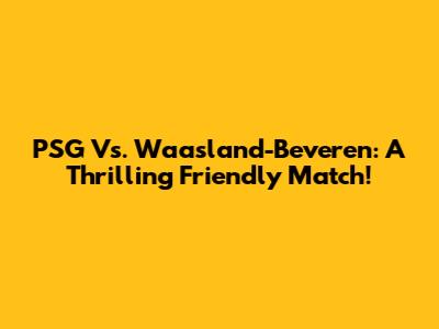 PSG Vs. Waasland-Beveren: A Thrilling Friendly Match!