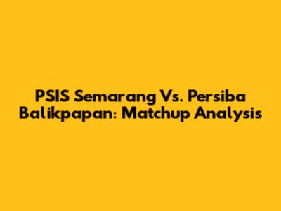 PSIS Semarang Vs. Persiba Balikpapan: Matchup Analysis