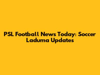 PSL Football News Today: Soccer Laduma Updates