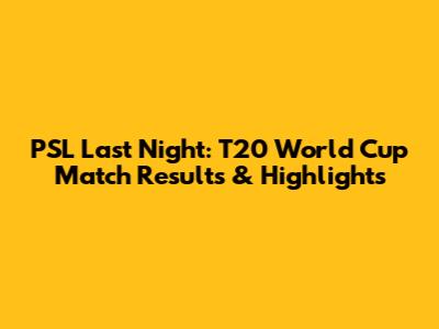 PSL Last Night: T20 World Cup Match Results & Highlights