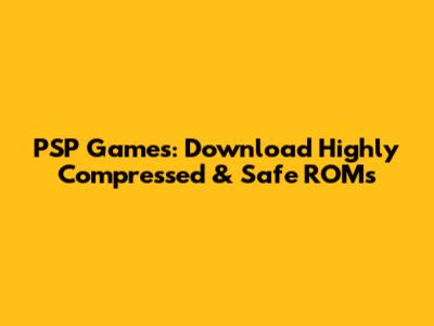 PSP Games: Download Highly Compressed & Safe ROMs