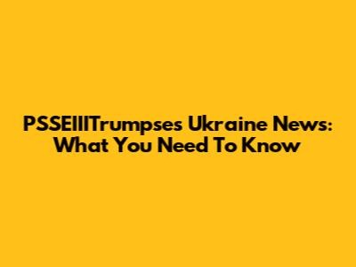 PSSEIIITrumpse's Ukraine News: What You Need To Know