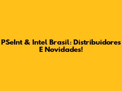 PSeInt & Intel Brasil: Distribuidores E Novidades!