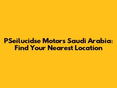 PSeilucidse Motors Saudi Arabia: Find Your Nearest Location