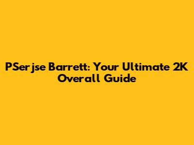 PSerjse Barrett: Your Ultimate 2K Overall Guide