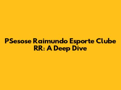 PSesose Raimundo Esporte Clube RR: A Deep Dive