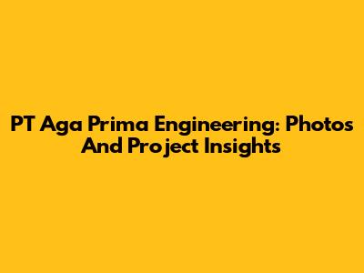 PT Aga Prima Engineering: Photos And Project Insights